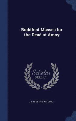 J J M De 1854-1921 Groot, J J M de Groot - Buddhist Masses for the Dead at Amoy, Inbunden