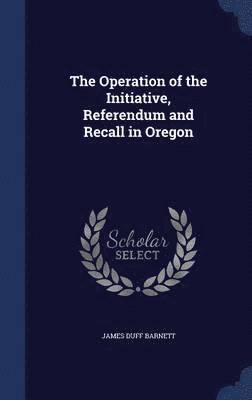 The Operation of the Initiative, Referendum and Recall in Oregon 1