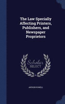 The Law Specially Affecting Printers, Publishers, and Newspaper Proprietors 1