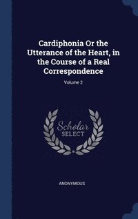 bokomslag Cardiphonia Or the Utterance of the Heart, in the Course of a Real Correspondence; Volume 2