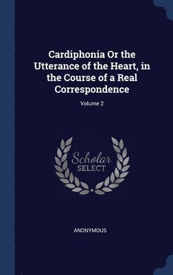 Cardiphonia Or the Utterance of the Heart, in the Course of a Real Correspondence; Volume 2 1
