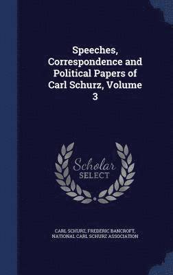 Carl Schurz, Frederic Bancroft, National Carl Schurz Association - Speeches, Correspondence and Political Papers of Carl Schurz, Volume 3, Inbunden