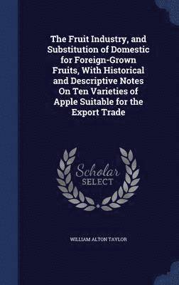 bokomslag Fruit Industry, and Substitution of Domestic for Foreign-Grown Fruits, With Historical and Descriptive Notes On Ten Varieties of Apple Suitable for the Export Trade