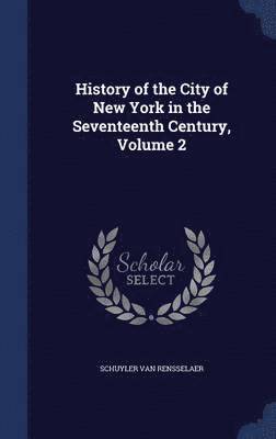 History of the City of New York in the Seventeenth Century, Volume 2 1