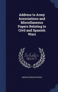 bokomslag Address to Army Associations and Miscellaneous Papers Relating to Civil and Spanish Wars