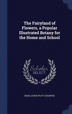 bokomslag The Fairyland of Flowers, a Popular Illustrated Botany for the Home and School