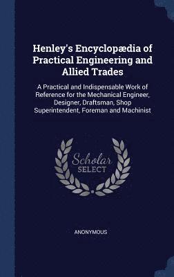 Henley's Encyclopdia of Practical Engineering and Allied Trades 1