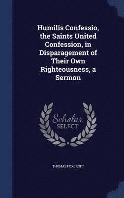 Thomas Foxcroft - Humilis Confessio, the Saints United Confession, in Disparagement of Their Own Righteousness, a Sermon, Inbunden