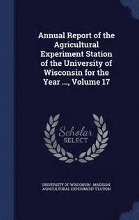 bokomslag Annual Report of the Agricultural Experiment Station of the University of Wisconsin for the Year ..., Volume 17