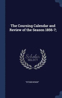 The Coursing Calendar and Review of the Season 1856-7; 1