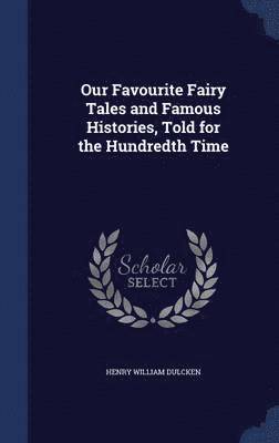 Our Favourite Fairy Tales and Famous Histories, Told for the Hundredth Time 1