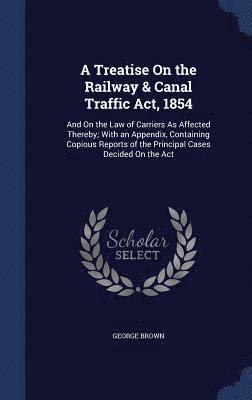 Treatise On the Railway & Canal Traffic Act, 1854