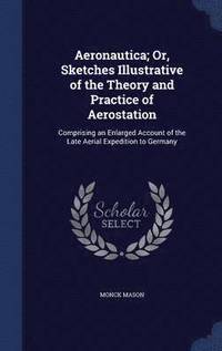 bokomslag Aeronautica; Or, Sketches Illustrative of the Theory and Practice of Aerostation