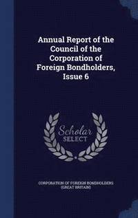 bokomslag Annual Report of the Council of the Corporation of Foreign Bondholders, Issue 6