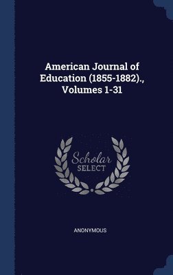 American Journal of Education (1855-1882)., Volumes 1-31 1