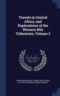 bokomslag Travels in Central Africa, and Explorations of the Western Nile Tributaries, Volume 2