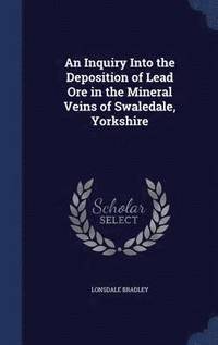 bokomslag An Inquiry Into the Deposition of Lead Ore in the Mineral Veins of Swaledale, Yorkshire