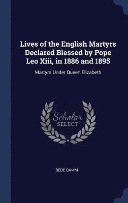 Lives of the English Martyrs Declared Blessed by Pope Leo Xiii, in 1886 and 1895 1