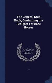 bokomslag The General Stud Book, Containing the Pedigrees of Race Horses