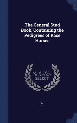 The General Stud Book, Containing the Pedigrees of Race Horses 1