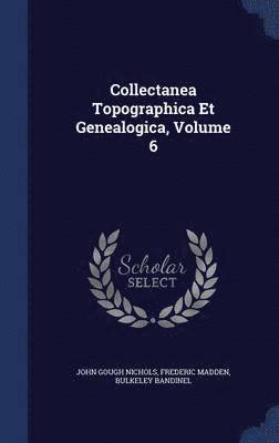 Collectanea Topographica Et Genealogica, Volume 6 1