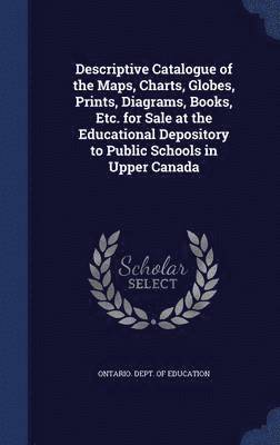 bokomslag Descriptive Catalogue of the Maps, Charts, Globes, Prints, Diagrams, Books, Etc. for Sale at the Educational Depository to Public Schools in Upper Canada