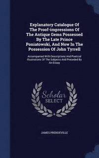 bokomslag Explanatory Catalogue Of The Proof-impressions Of The Antique Gems Possessed By The Late Prince Poniatowski, And Now In The Possession Of John Tyrrell