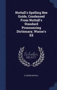 bokomslag Nuttall's Spelling Bee Guide, Condensed From Nuttall's Standard Pronouncing Dictionary, Warne's Ed