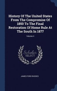 bokomslag History Of The United States From The Compromise Of 1850 To The Final Restoration Of Home Rule At The South In 1877; Volume 4