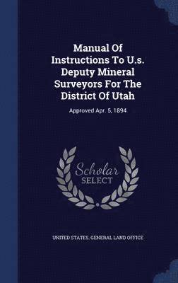 Manual Of Instructions To U.s. Deputy Mineral Surveyors For The District Of Utah 1