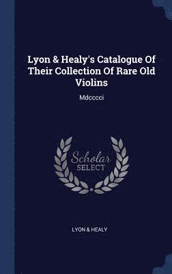 bokomslag Lyon & Healy's Catalogue Of Their Collection Of Rare Old Violins
