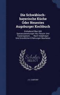 bokomslag Die Schwbisch-bayerische Kche Oder Neuestes Augsburger Kochbuch