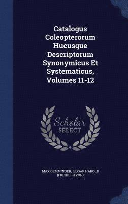 Catalogus Coleopterorum Hucusque Descriptorum Synonymicus Et Systematicus, Volumes 11-12 1