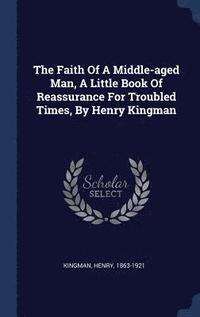 bokomslag The Faith Of A Middle-aged Man, A Little Book Of Reassurance For Troubled Times, By Henry Kingman