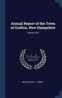 bokomslag Annual Report of the Town of Grafton, New Hampshire; Volume 1875