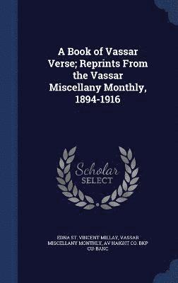 A Book of Vassar Verse; Reprints From the Vassar Miscellany Monthly, 1894-1916 1