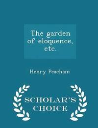 bokomslag The Garden of Eloquence, Etc. - Scholar's Choice Edition