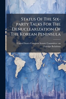 Status of the Six-Party Talks for the Denuclearization of the Korean Peninsula - Scholar's Choice Edition, Häftad