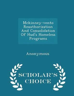 McKinney-Vento Reauthorization and Consolidation of Hud's Homeless Programs - Scholar's Choice Edition 1
