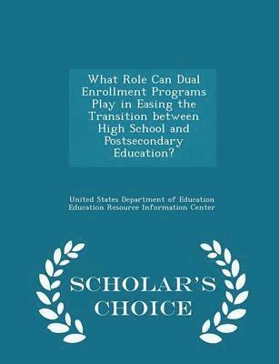 What Role Can Dual Enrollment Programs Play in Easing the Transition Between High School and Postsecondary Education? - Scholar's Choice Edition 1