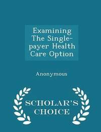 bokomslag Examining the Single-Payer Health Care Option - Scholar's Choice Edition