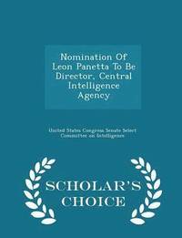 bokomslag Nomination of Leon Panetta to Be Director, Central Intelligence Agency - Scholar's Choice Edition