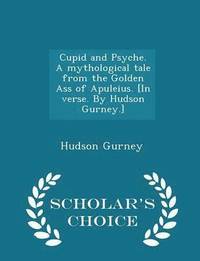 bokomslag Cupid and Psyche. a Mythological Tale from the Golden Ass of Apuleius. [in Verse. by Hudson Gurney.] - Scholar's Choice Edition