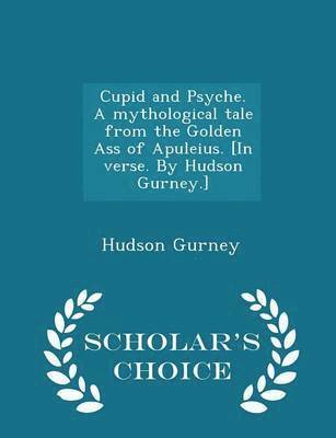 bokomslag Cupid and Psyche. a Mythological Tale from the Golden Ass of Apuleius. [in Verse. by Hudson Gurney.] - Scholar's Choice Edition