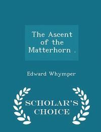 bokomslag The Ascent of the Matterhorn . - Scholar's Choice Edition
