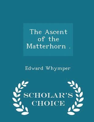 bokomslag The Ascent of the Matterhorn . - Scholar's Choice Edition