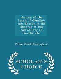 bokomslag History of the Parish of Ormsby-Cum-Ketsby in the Hundred of Hill and County of Lincoln, Etc. - Scholar's Choice Edition