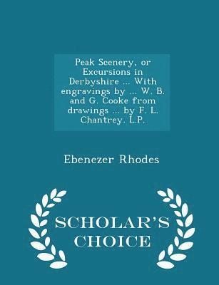 Ebenezer Rhodes - Peak Scenery, or Excursions in Derbyshire ... with Engravings by ... W. B. and G. Cooke from Drawings ... by F. L. Chantrey. L.P. - Scholar's Choice Edition, Häftad