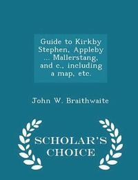 bokomslag Guide to Kirkby Stephen, Appleby ... Mallerstang, and C., Including a Map, Etc. - Scholar's Choice Edition