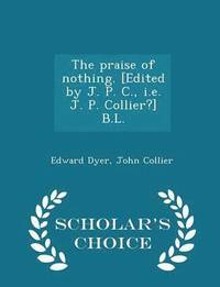 bokomslag The Praise of Nothing. [edited by J. P. C., i.e. J. P. Collier?] B.L. - Scholar's Choice Edition